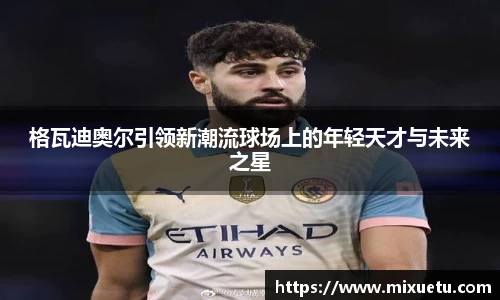 格瓦迪奥尔引领新潮流球场上的年轻天才与未来之星