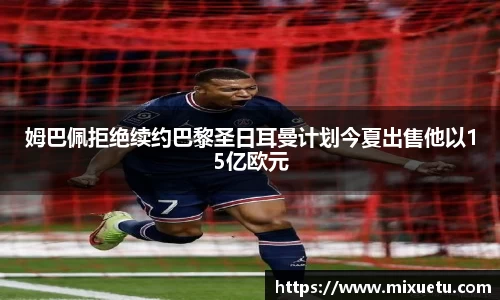 姆巴佩拒绝续约巴黎圣日耳曼计划今夏出售他以15亿欧元