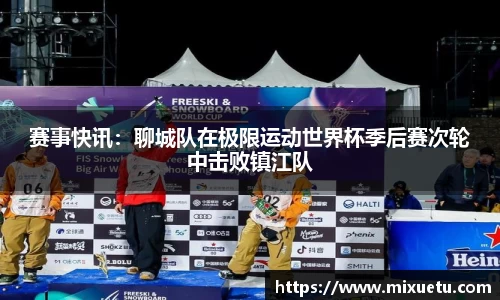 赛事快讯：聊城队在极限运动世界杯季后赛次轮中击败镇江队