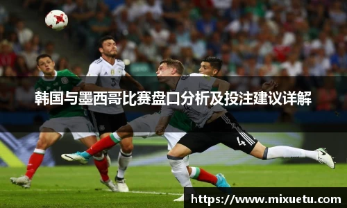 韩国与墨西哥比赛盘口分析及投注建议详解