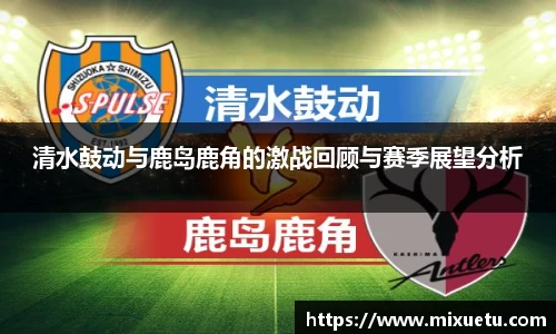 清水鼓动与鹿岛鹿角的激战回顾与赛季展望分析