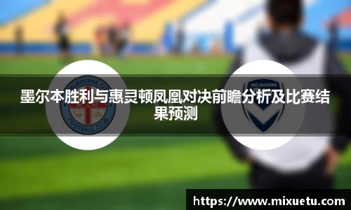 墨尔本胜利与惠灵顿凤凰对决前瞻分析及比赛结果预测